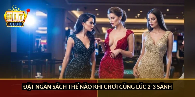 Đặt ngân sách thế nào khi chơi cùng lúc 2-3 sảnh?